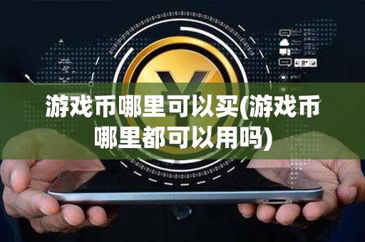 游戏币哪里可以买(游戏币哪里都可以用吗)