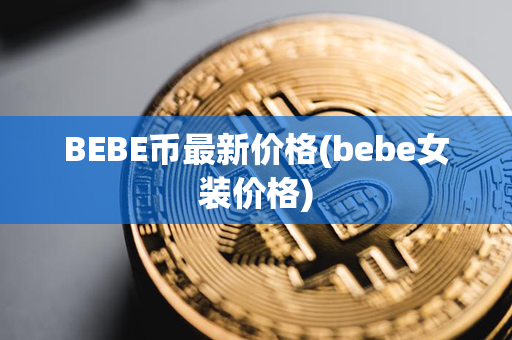 BEBE币最新价格(bebe女装价格)