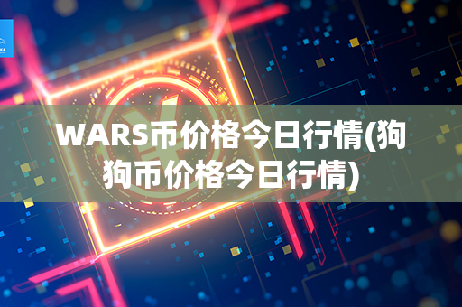 WARS币价格今日行情(狗狗币价格今日行情)第1张-金锚网