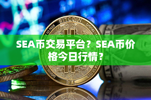 SEA币交易平台？SEA币价格今日行情？第1张-金锚网