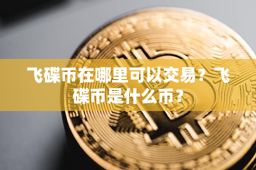 飞碟币在哪里可以交易？飞碟币是什么币？第1张-金锚网