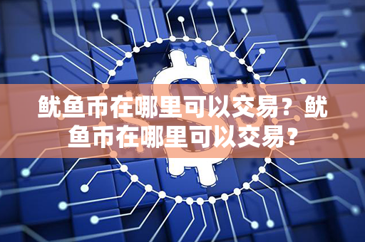 鱿鱼币在哪里可以交易？鱿鱼币在哪里可以交易？