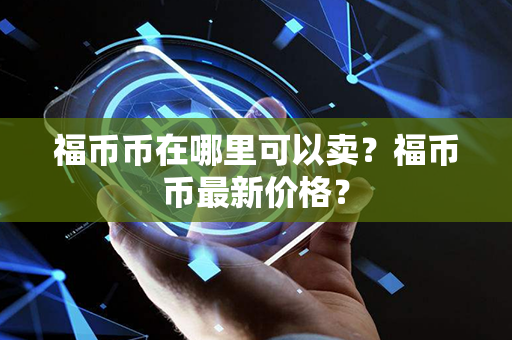 福币币在哪里可以卖？福币币最新价格？