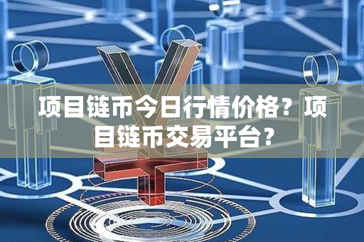 项目链币今日行情价格？项目链币交易平台？