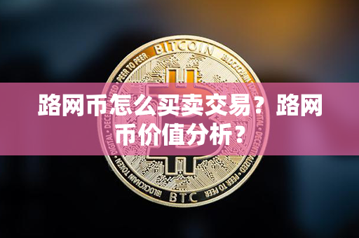 路网币怎么买卖交易？路网币价值分析？