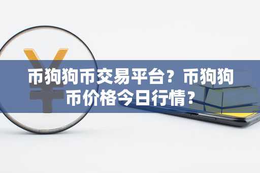 币狗狗币交易平台？币狗狗币价格今日行情？