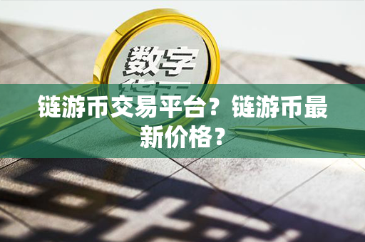 链游币交易平台？链游币最新价格？