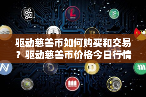 驱动慈善币如何购买和交易？驱动慈善币价格今日行情？第1张-金锚网