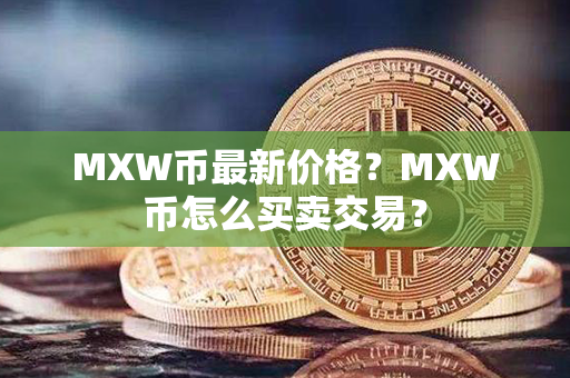 MXW币最新价格？MXW币怎么买卖交易？第1张-金锚网