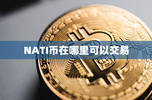 NATI币在哪里可以交易第1张-金锚网