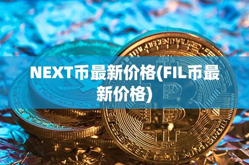 NEXT币最新价格(FIL币最新价格)第1张-金锚网