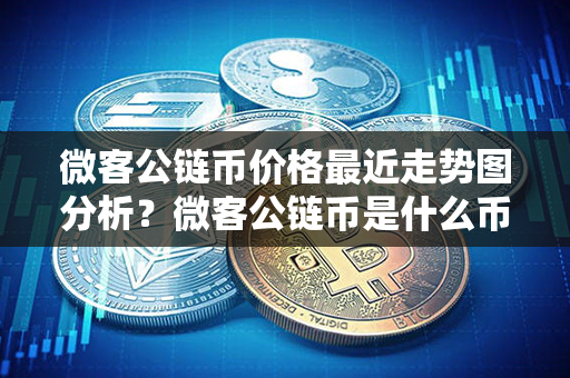 微客公链币价格最近走势图分析？微客公链币是什么币？第1张-金锚网