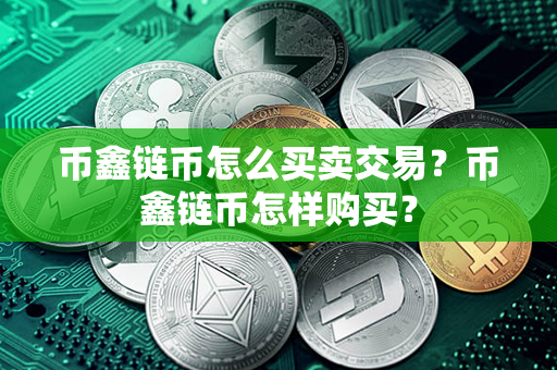 币鑫链币怎么买卖交易？币鑫链币怎样购买？第1张-金锚网