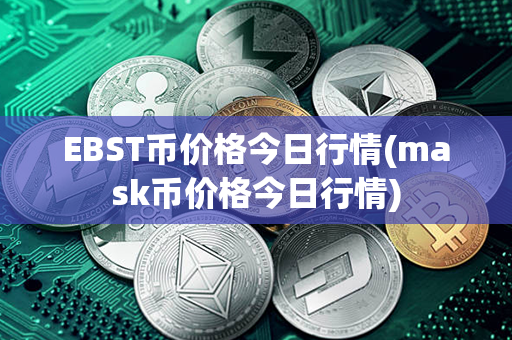 EBST币价格今日行情(mask币价格今日行情)第1张-金锚网