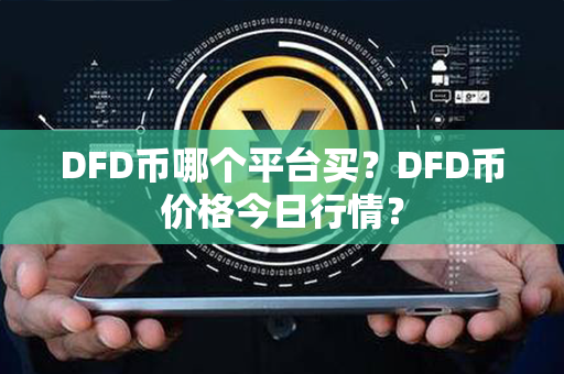 DFD币哪个平台买？DFD币价格今日行情？第1张-金锚网