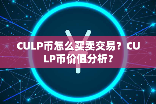 CULP币怎么买卖交易？CULP币价值分析？第1张-金锚网