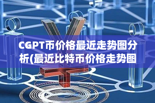 CGPT币价格最近走势图分析(最近比特币价格走势图)第1张-金锚网