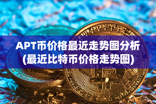 APT币价格最近走势图分析(最近比特币价格走势图)第1张-金锚网