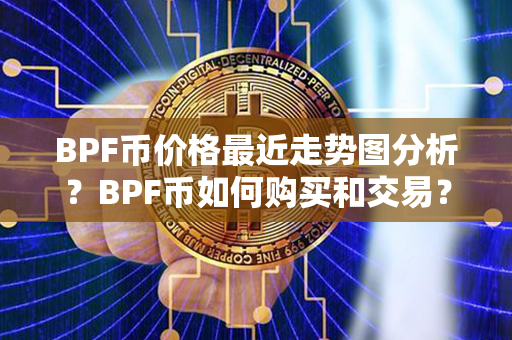 BPF币价格最近走势图分析？BPF币如何购买和交易？第1张-金锚网