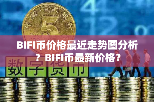 BIFI币价格最近走势图分析？BIFI币最新价格？第1张-金锚网