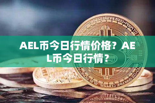 AEL币今日行情价格？AEL币今日行情？第1张-金锚网