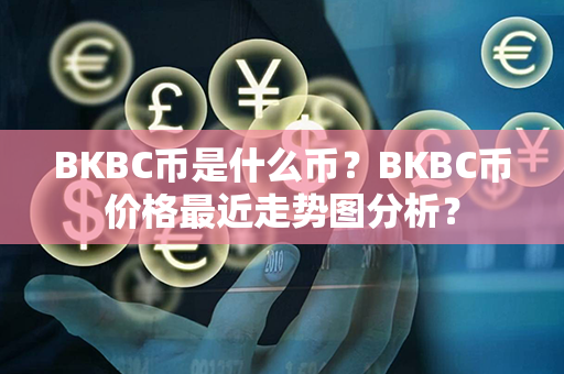 BKBC币是什么币？BKBC币价格最近走势图分析？第1张-金锚网