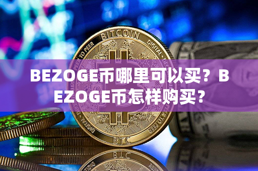 BEZOGE币哪里可以买？BEZOGE币怎样购买？第1张-金锚网