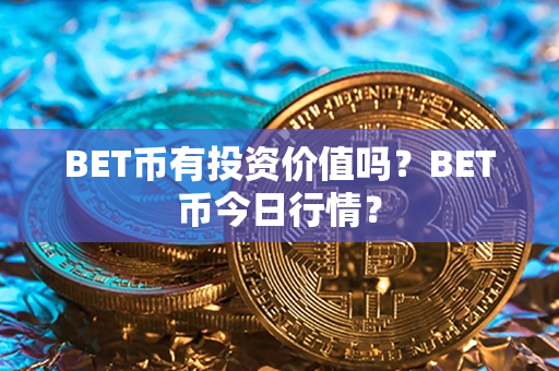 BET币有投资价值吗？BET币今日行情？第1张-金锚网