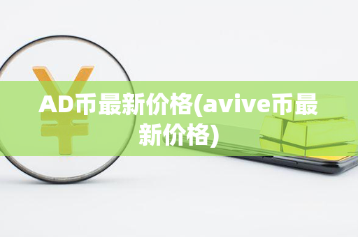 AD币最新价格(avive币最新价格)第1张-金锚网