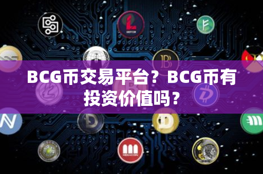 BCG币交易平台？BCG币有投资价值吗？第1张-金锚网