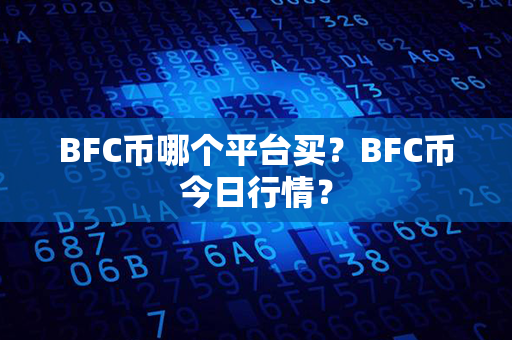 BFC币哪个平台买？BFC币今日行情？第1张-金锚网