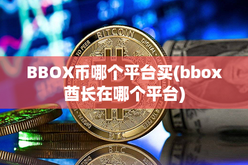 BBOX币哪个平台买(bbox酋长在哪个平台)第1张-金锚网