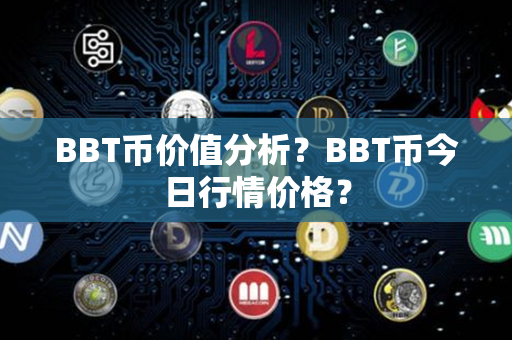 BBT币价值分析？BBT币今日行情价格？第1张-金锚网