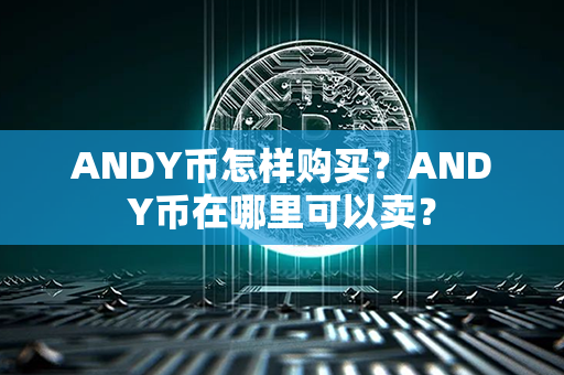 ANDY币怎样购买？ANDY币在哪里可以卖？第1张-金锚网