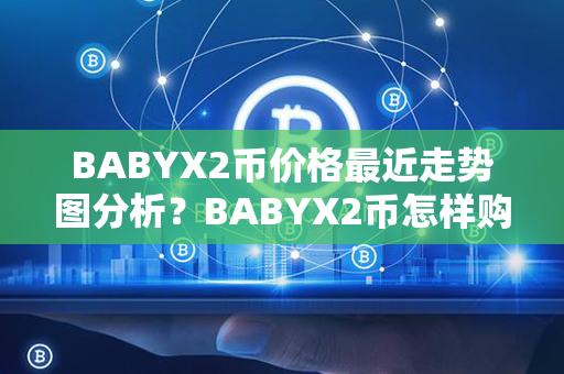 BABYX2币价格最近走势图分析？BABYX2币怎样购买？第1张-金锚网