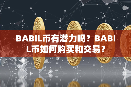 BABIL币有潜力吗？BABIL币如何购买和交易？第1张-金锚网