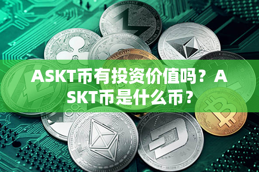 ASKT币有投资价值吗？ASKT币是什么币？第1张-金锚网