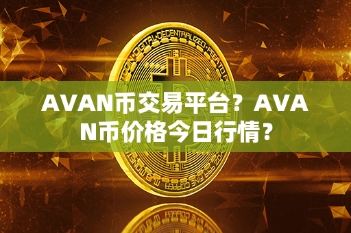 AVAN币交易平台？AVAN币价格今日行情？第1张-金锚网