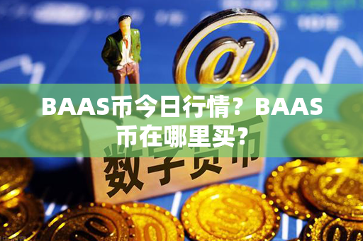 BAAS币今日行情？BAAS币在哪里买？第1张-金锚网