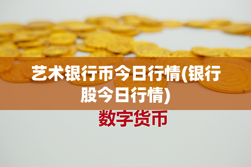 艺术银行币今日行情(银行股今日行情)第1张-金锚网