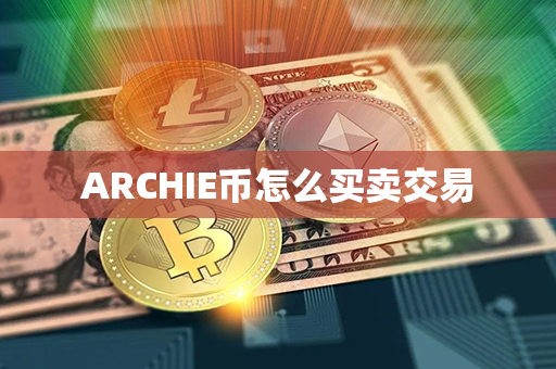 ARCHIE币怎么买卖交易第1张-金锚网