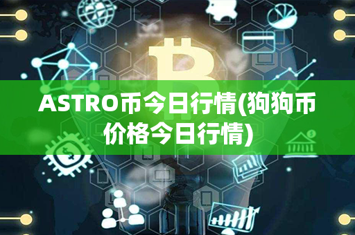 ASTRO币今日行情(狗狗币价格今日行情)第1张-金锚网