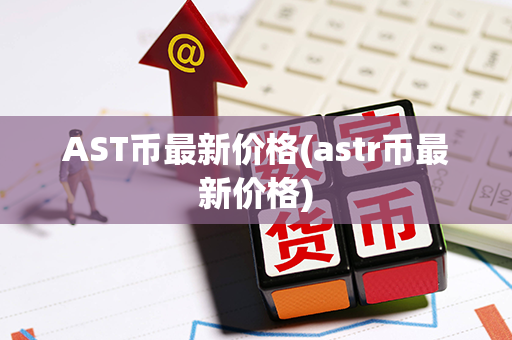 AST币最新价格(astr币最新价格)第1张-金锚网