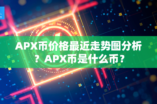 APX币价格最近走势图分析？APX币是什么币？第1张-金锚网