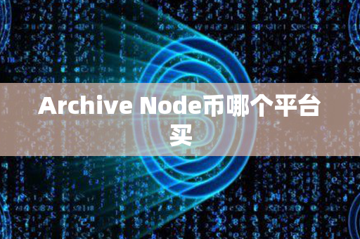 Archive Node币哪个平台买第1张-金锚网