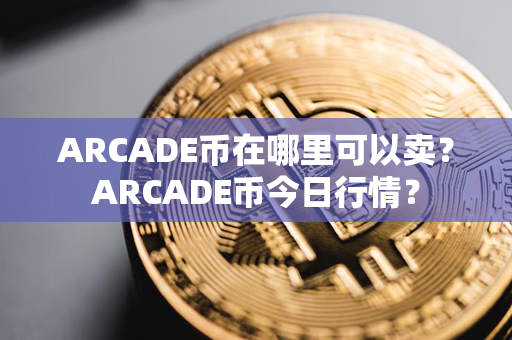 ARCADE币在哪里可以卖？ARCADE币今日行情？第1张-金锚网