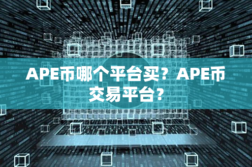 APE币哪个平台买？APE币交易平台？第1张-金锚网