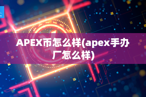 APEX币怎么样(apex手办厂怎么样)第1张-金锚网