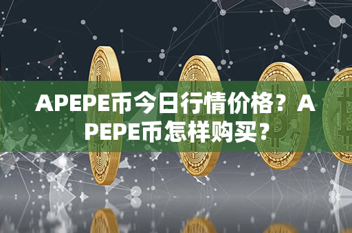 APEPE币今日行情价格？APEPE币怎样购买？第1张-金锚网