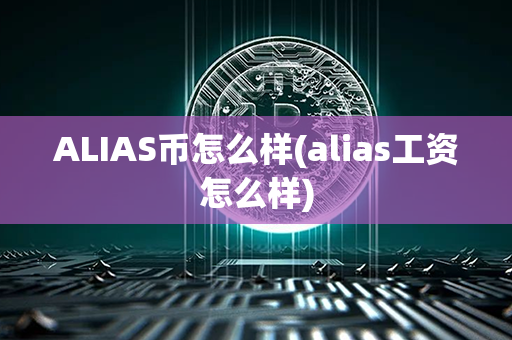 ALIAS币怎么样(alias工资怎么样)第1张-金锚网